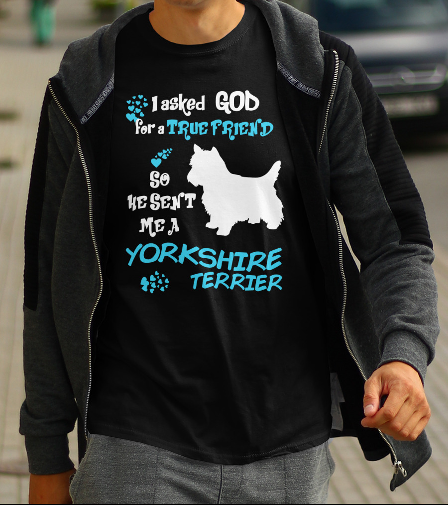 I Asked God For A True Friend So He Sent Me A Yorkshire Terrier T-Shirt