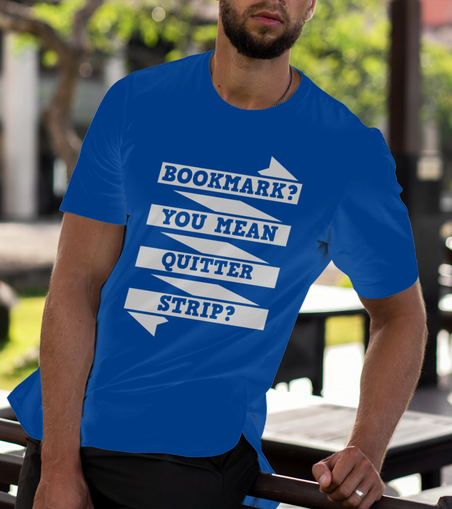BOOKMARK? YOU MEAN QUITTER STRIP? T-Shirt