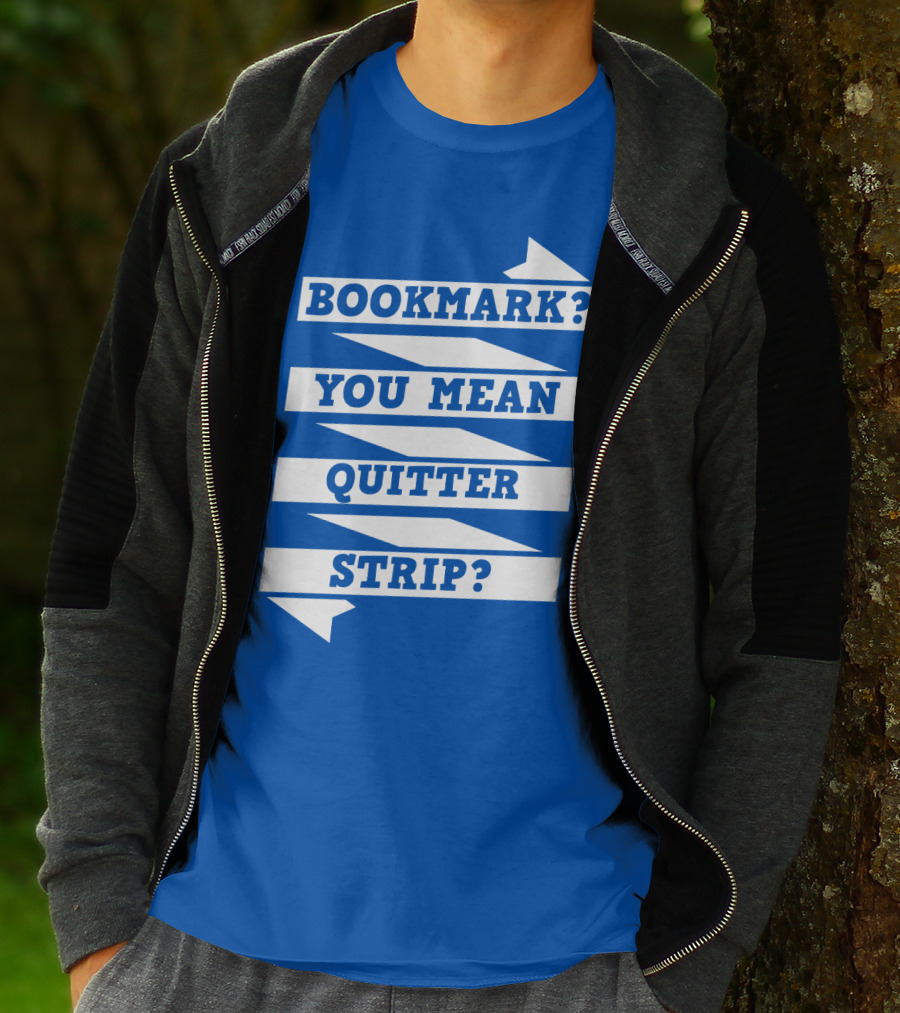 BOOKMARK? YOU MEAN QUITTER STRIP? T-Shirt