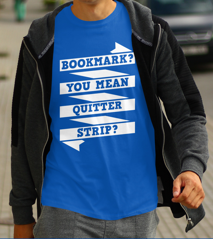 BOOKMARK? YOU MEAN QUITTER STRIP? T-Shirt