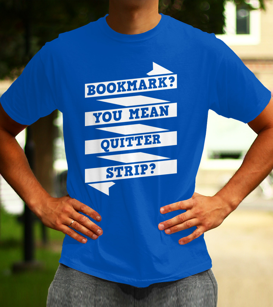 BOOKMARK? YOU MEAN QUITTER STRIP? T-Shirt