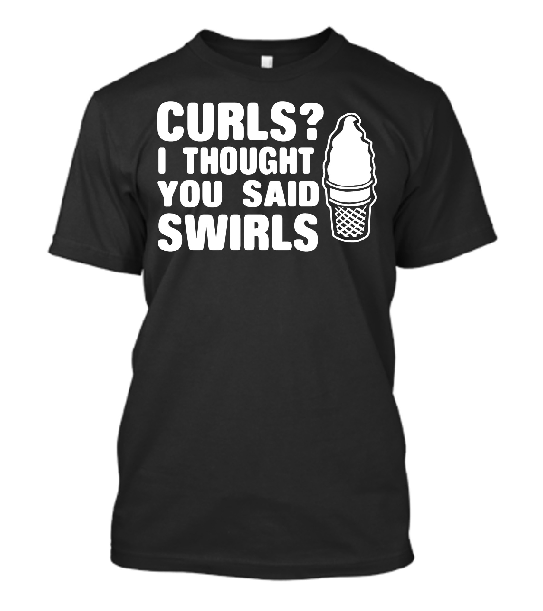 Curls I Thought You Said Swirls Ice Cream Cone T-Shirt