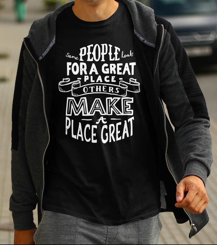 Some People Look For A Great Place Others Make A Place Great T-Shirt