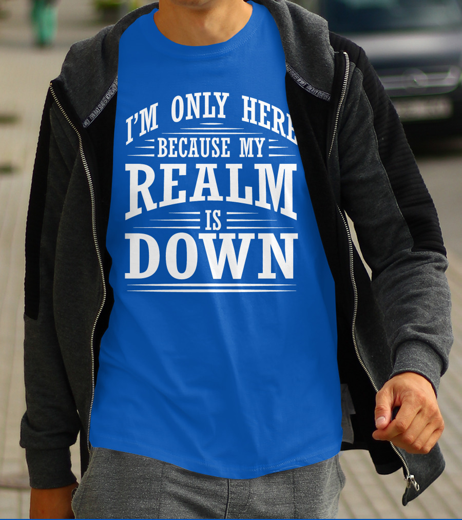 I'm Only Here Because My Realm Is Down Gaming Humor T-Shirt