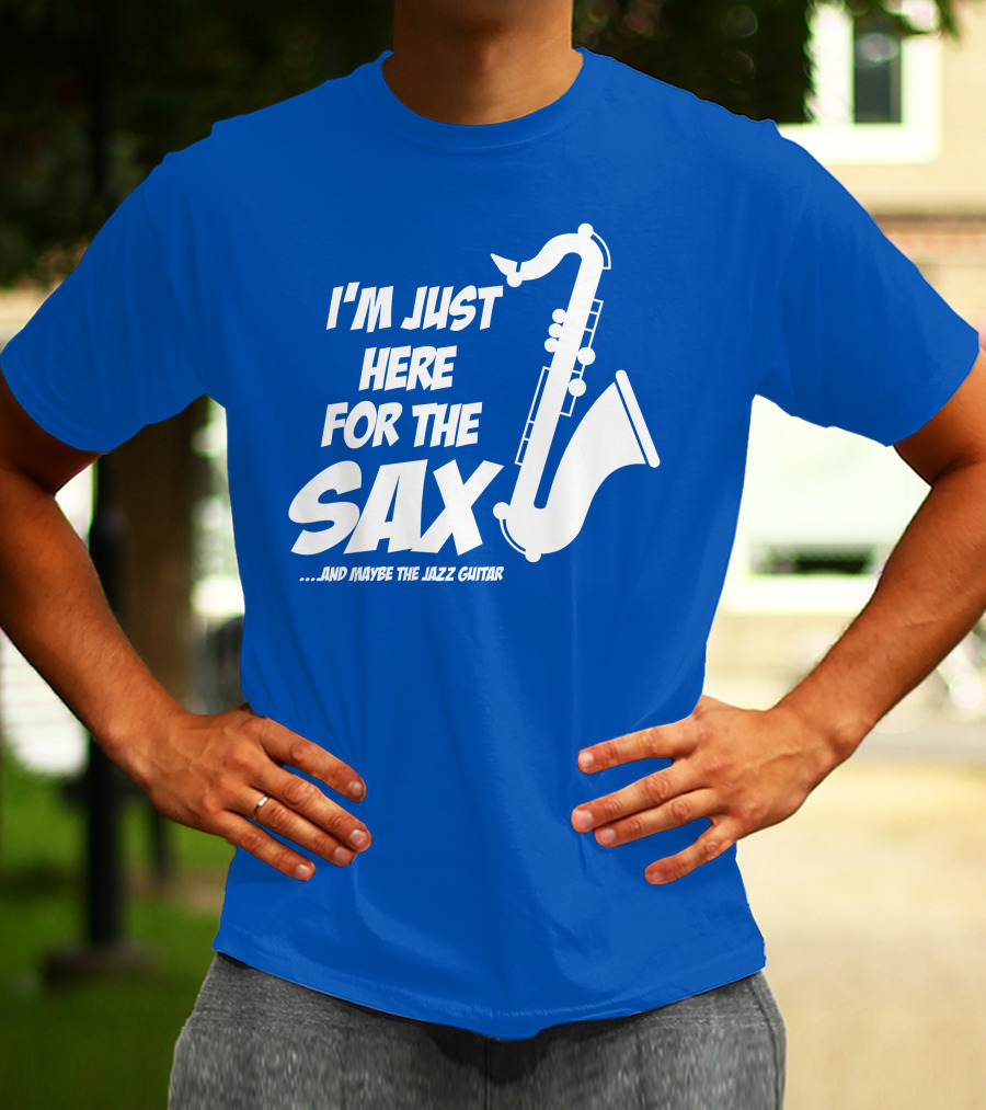 I'm Just Here For The Sax And Maybe The Jazz Guitar T-Shirt