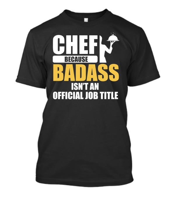 Chef Because Badass Isn't An Official Job Title T-Shirt