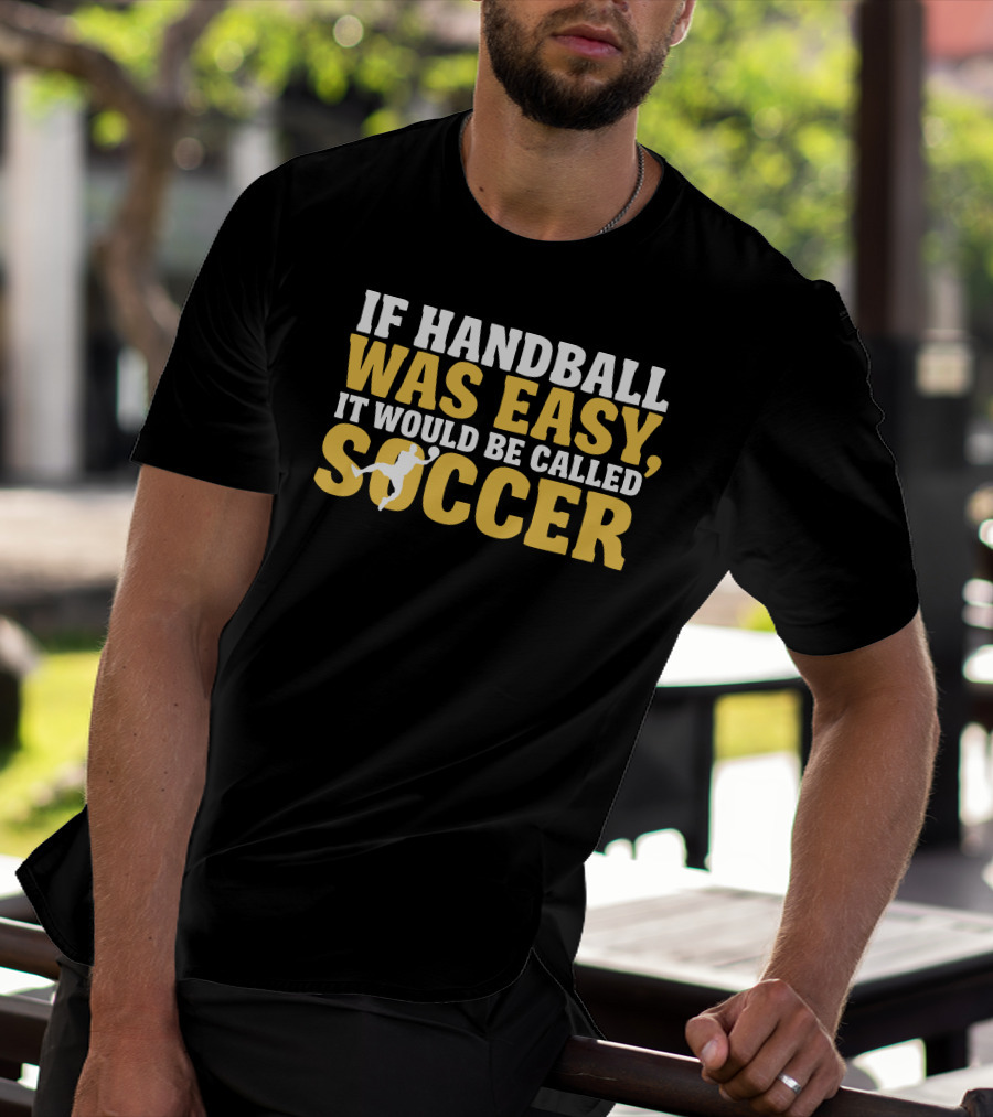 If Handball Was Easy It Would Be Called Soccer T-Shirt