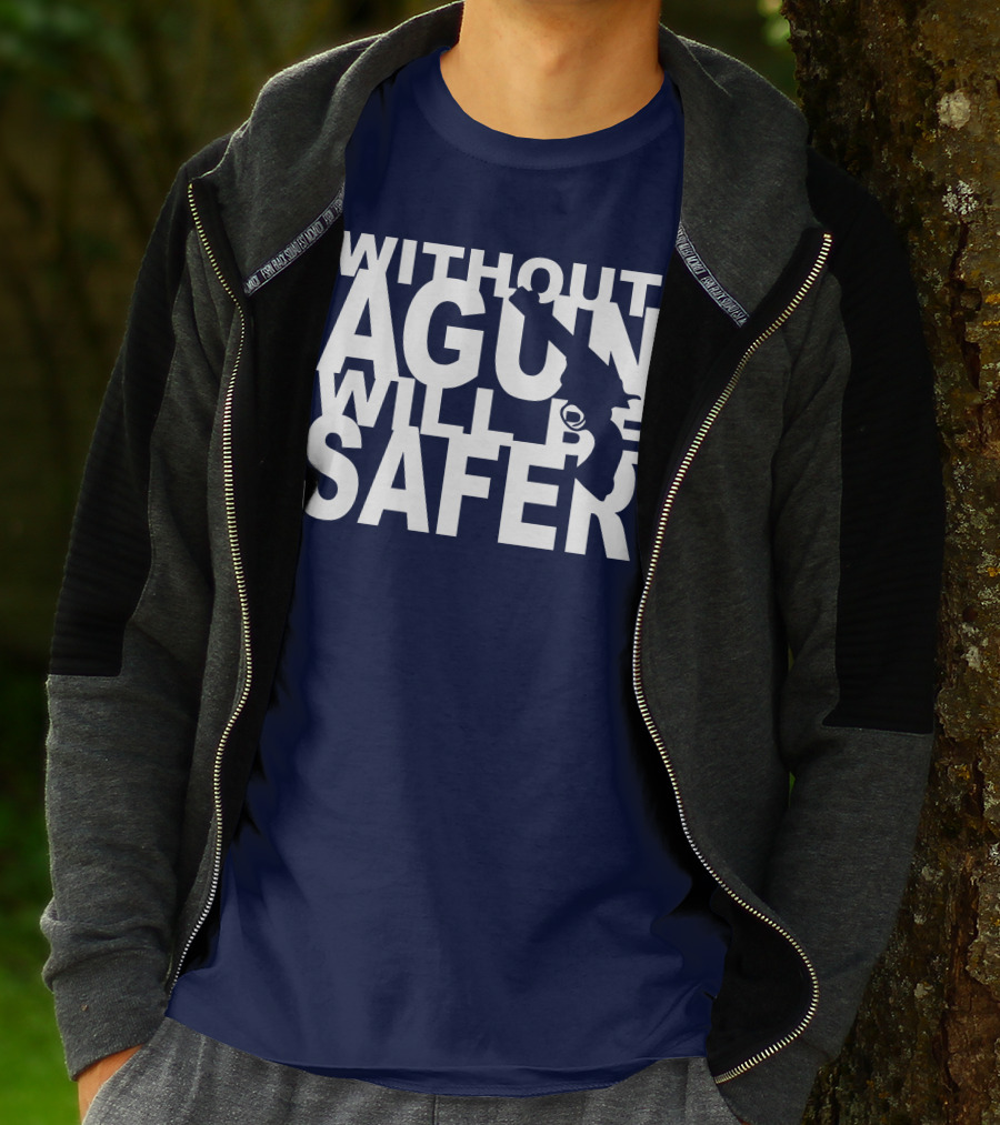 WITHOUT A GUN WILL BE SAFER T-Shirt