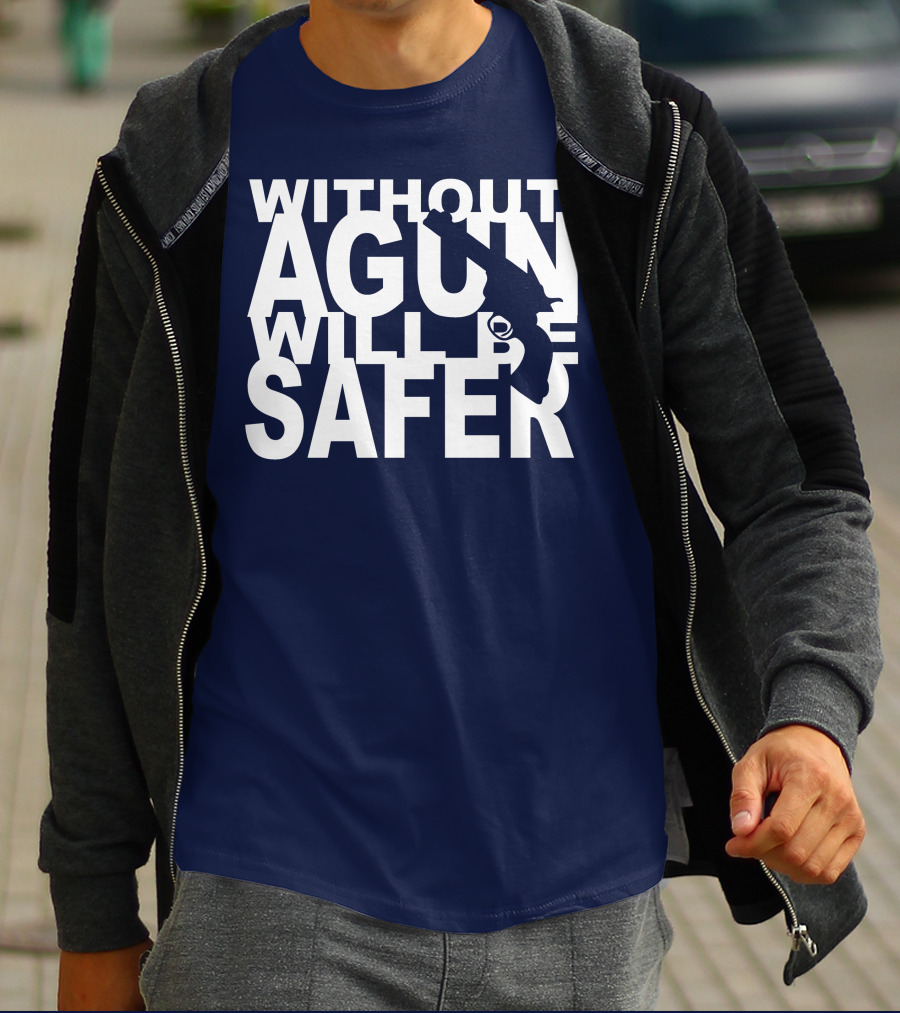 WITHOUT A GUN WILL BE SAFER T-Shirt
