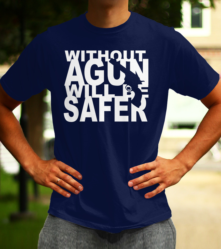 WITHOUT A GUN WILL BE SAFER T-Shirt