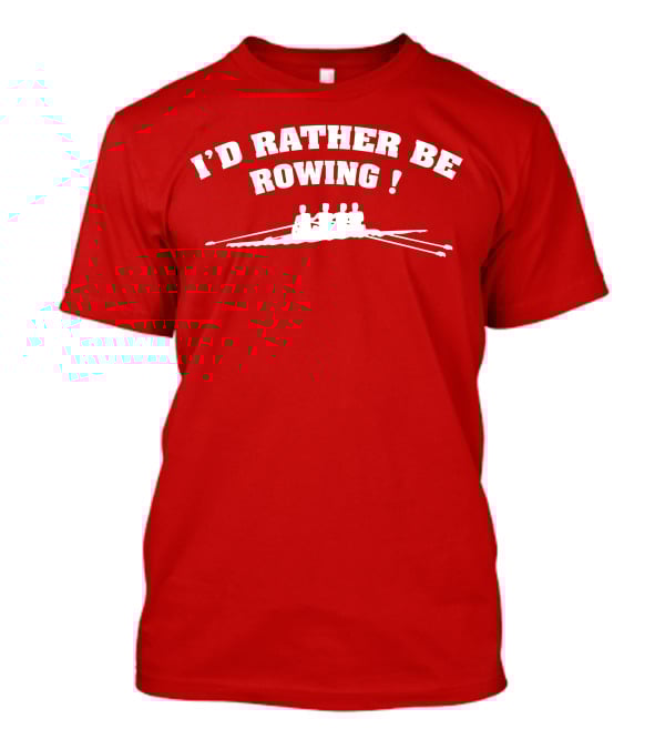 I'D RATHER BE ROWING Crew Rowing T-Shirt