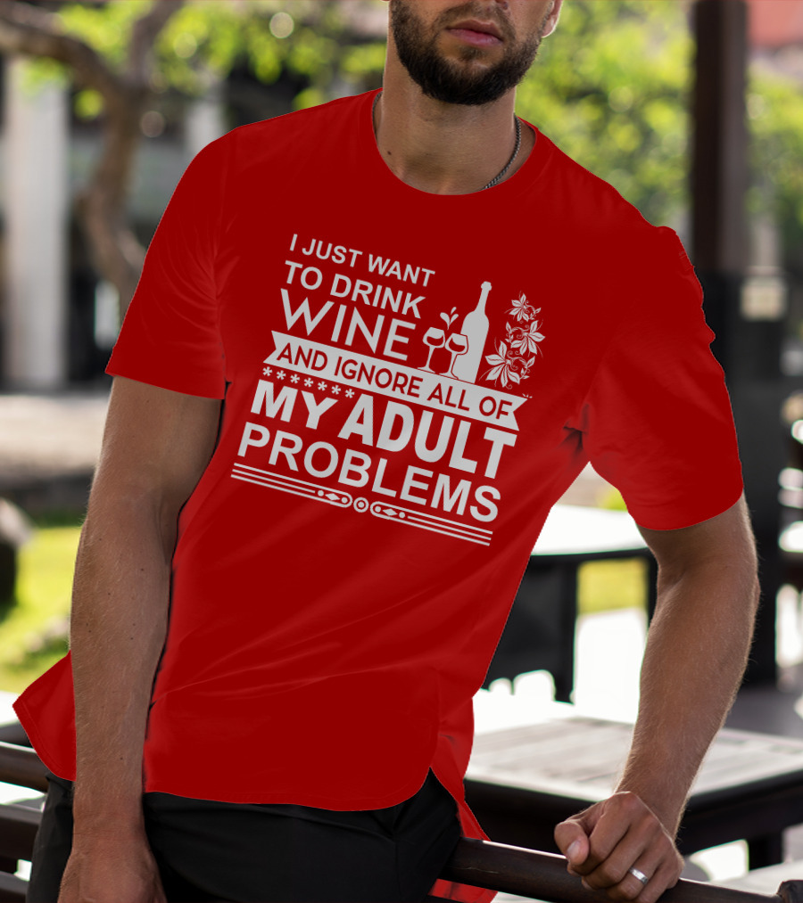 I Just Want To Drink Wine And Ignore All Of My Adult Problems T-Shirt