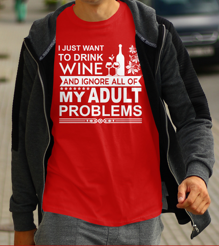 I Just Want To Drink Wine And Ignore All Of My Adult Problems T-Shirt