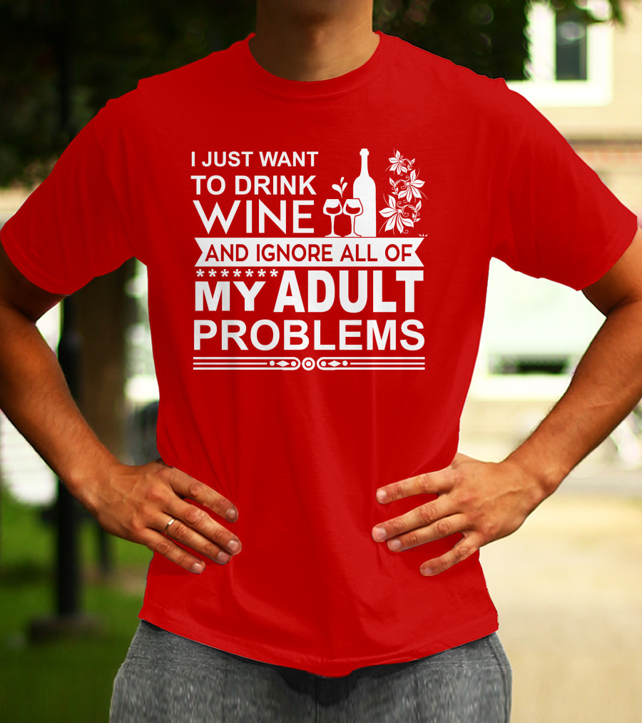 I Just Want To Drink Wine And Ignore All Of My Adult Problems T-Shirt