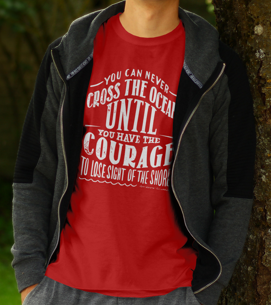 You Can Never Cross The Ocean Until You Have The Courage To Lose Sight Of The Shore T-Shirt