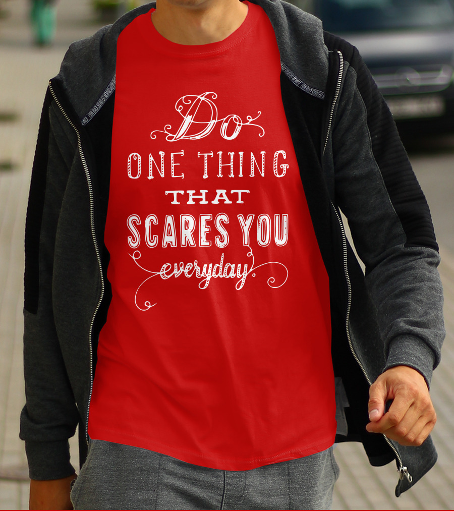 Do One Thing That Scares You Everyday T-Shirt
