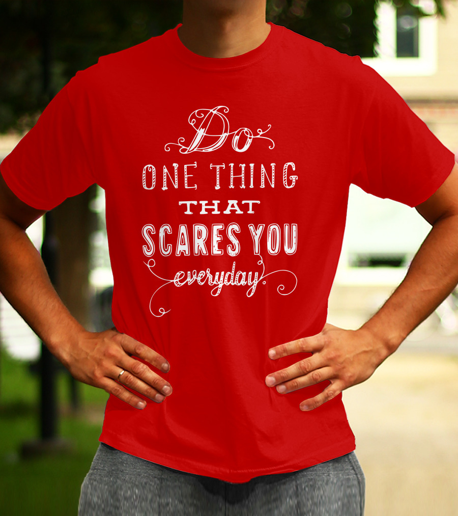 Do One Thing That Scares You Everyday T-Shirt