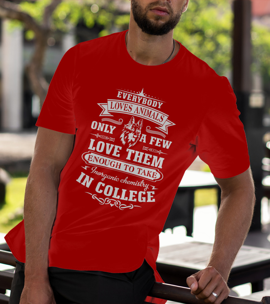 Everybody Loves Animals Only A Few Love Them Enough To Take Inorganic Chemistry In College T-Shirt