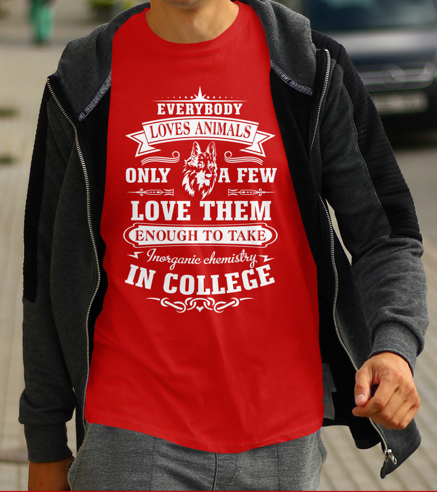 Everybody Loves Animals Only A Few Love Them Enough To Take Inorganic Chemistry In College T-Shirt