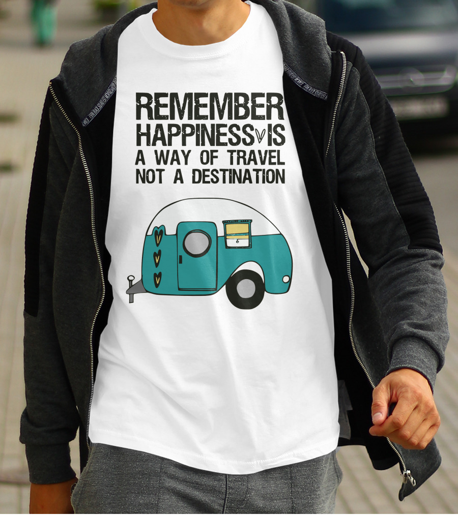 REMEMBER HAPPINESS IS A WAY OF TRAVEL NOT A DESTINATION T-Shirt
