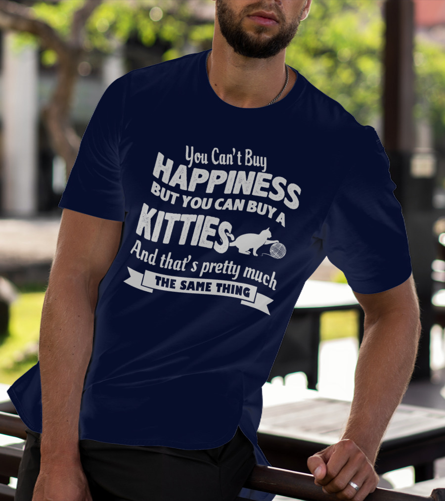 You Can't Buy Happiness But You Can Buy A Kitties And That's Pretty Much The Same Thing T-Shirt