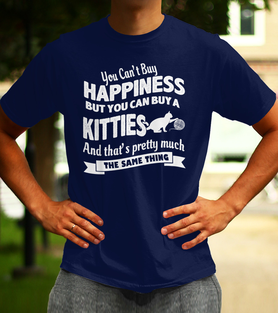 You Can't Buy Happiness But You Can Buy A Kitties And That's Pretty Much The Same Thing T-Shirt