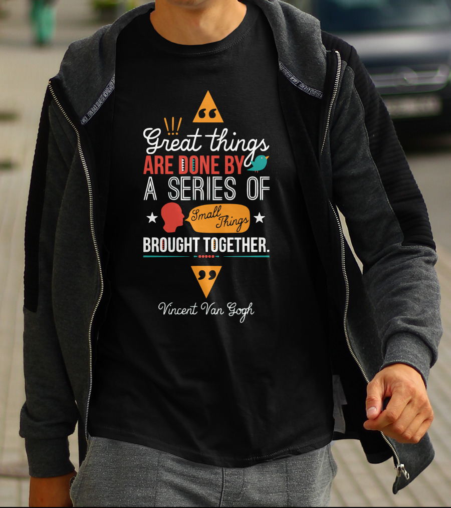 Great Things Are Done By A Series Of Small Things Brought Together Vincent Van Gogh T-Shirt