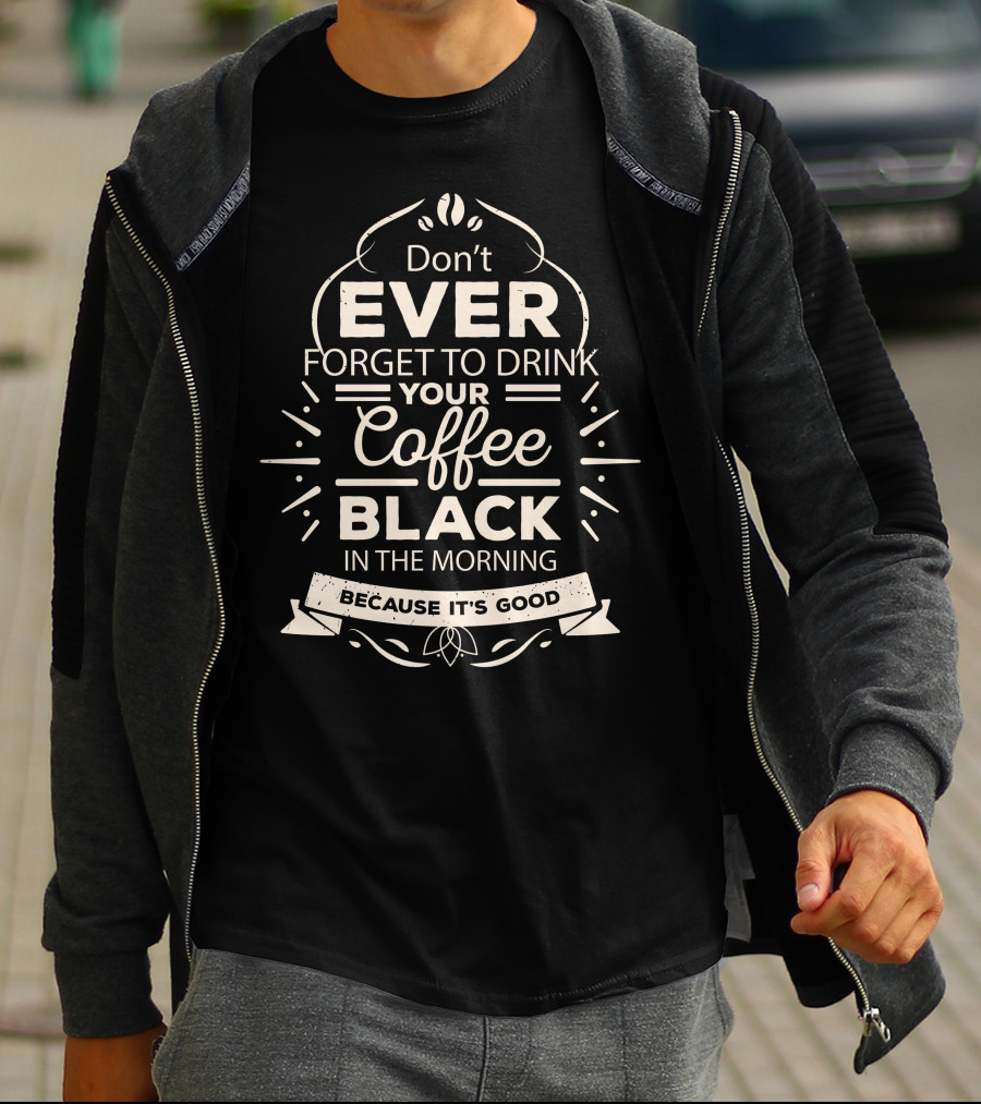 Don't Ever Forget To Drink Your Coffee Black In The Morning Because It's Good T-Shirt