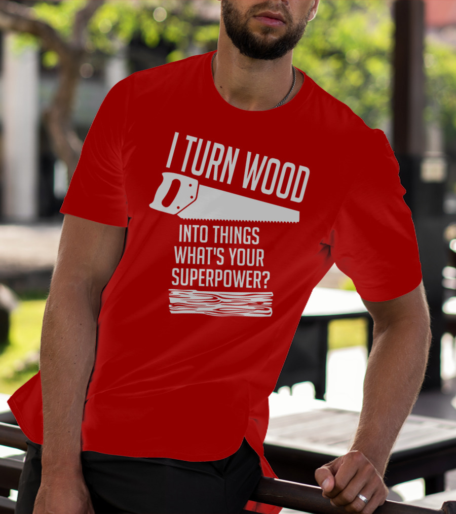 I Turn Wood Into Things What's Your Superpower Saw Woodworker T-Shirt
