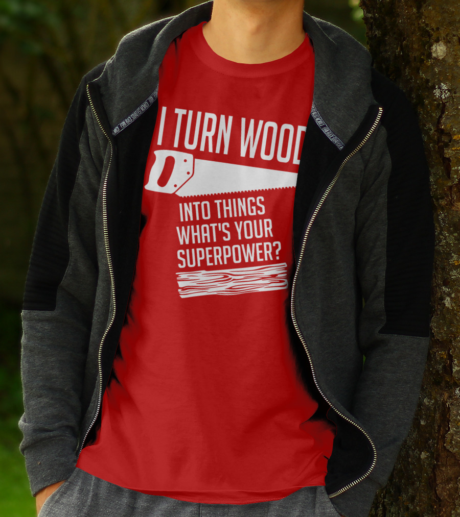 I Turn Wood Into Things What's Your Superpower Saw Woodworker T-Shirt