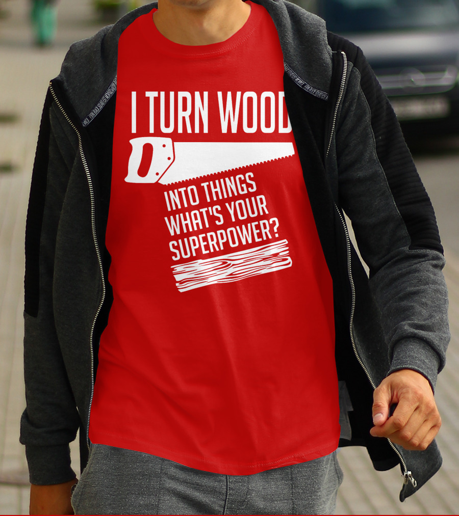 I Turn Wood Into Things What's Your Superpower Saw Woodworker T-Shirt