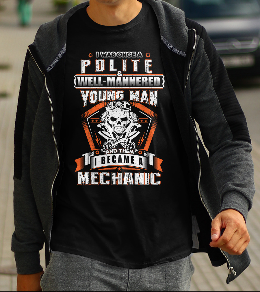 I Was Once A Polite Well-Mannered Young Man And Then I Became A Mechanic T-Shirt