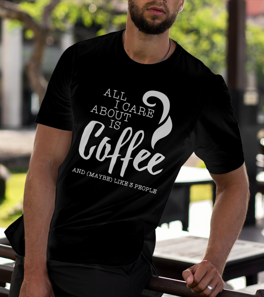 All I Care About Is Coffee And (Maybe) Like 3 People T-Shirt