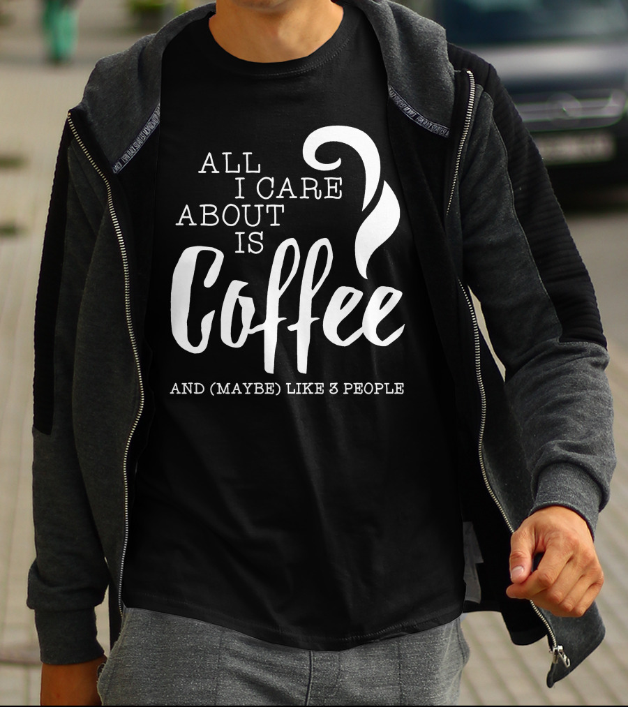 All I Care About Is Coffee And (Maybe) Like 3 People T-Shirt