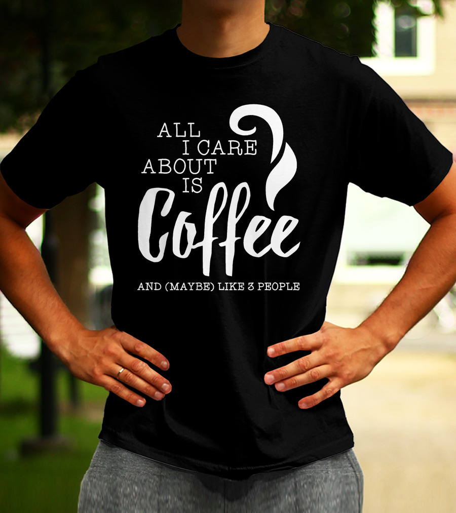 All I Care About Is Coffee And (Maybe) Like 3 People T-Shirt