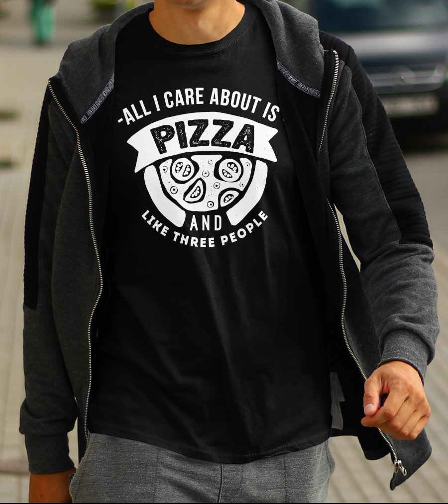ALL I CARE ABOUT IS PIZZA AND LIKE THREE PEOPLE T-Shirt