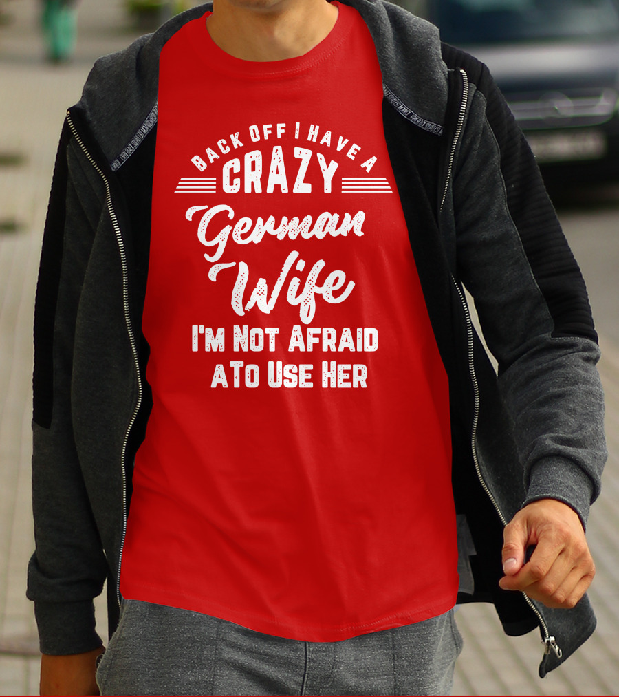 Back Off I Have A Crazy German Wife I'm Not Afraid To Use Her T-Shirt