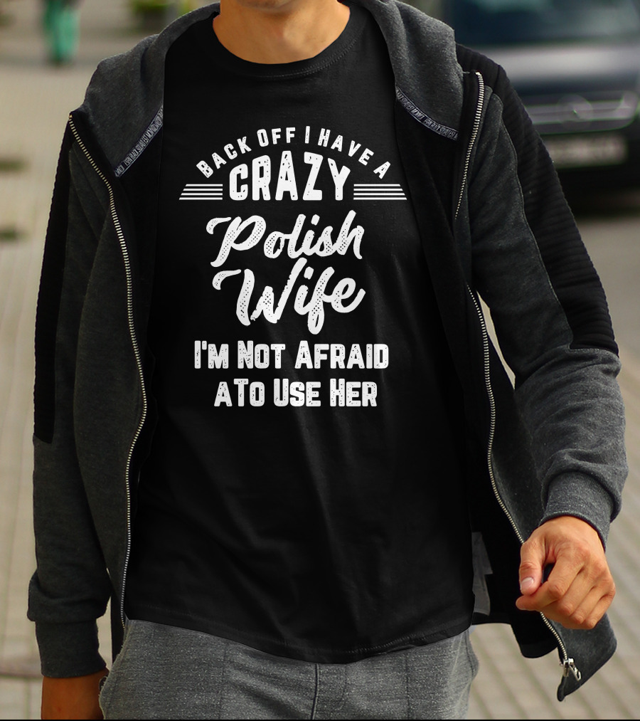 Back Off I Have A Crazy Polish Wife I'm Not Afraid To Use Her T-Shirt