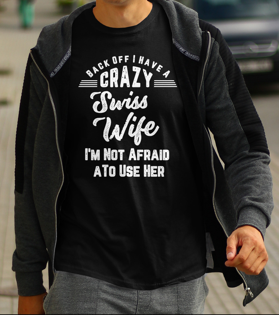 Back Off I Have A Crazy Swiss Wife I'm Not Afraid To Use Her T-Shirt