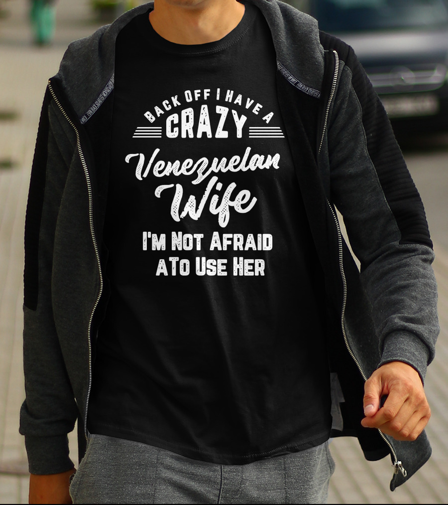 Back Off I Have A Crazy Venezuelan Wife I'm Not Afraid To Use Her T-Shirt