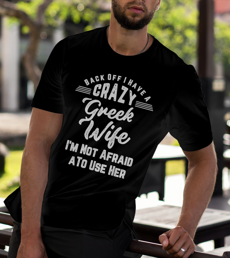 Back Off I Have A Crazy Greek Wife I'm Not Afraid To Use Her T-Shirt