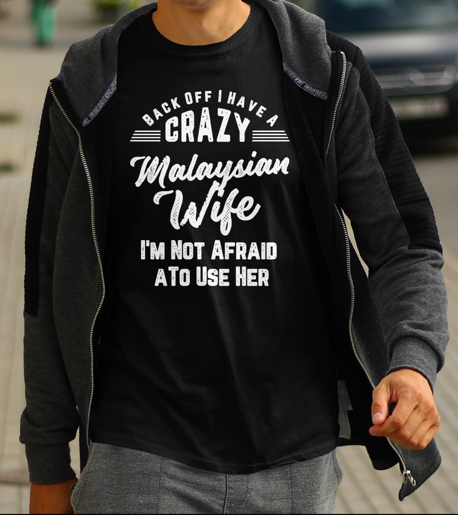 Back Off I Have A Crazy Malaysian Wife I'm Not Afraid To Use Her T-Shirt
