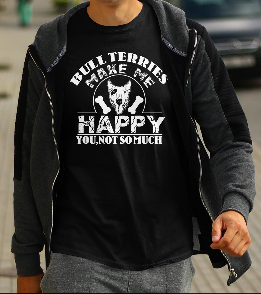 Bull Terriers Make Me Happy You Not So Much T-Shirt