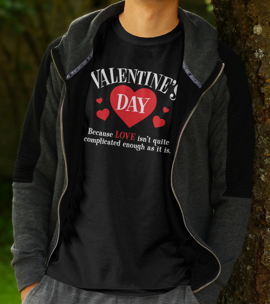 VALENTINE'S DAY Because LOVE Isn't Quite Complicated Enough As It Is T-Shirt