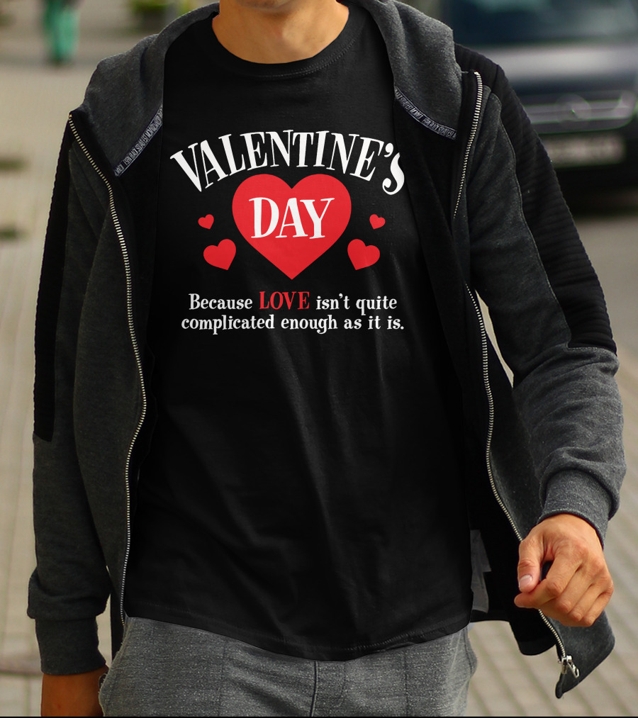 VALENTINE'S DAY Because LOVE Isn't Quite Complicated Enough As It Is T-Shirt