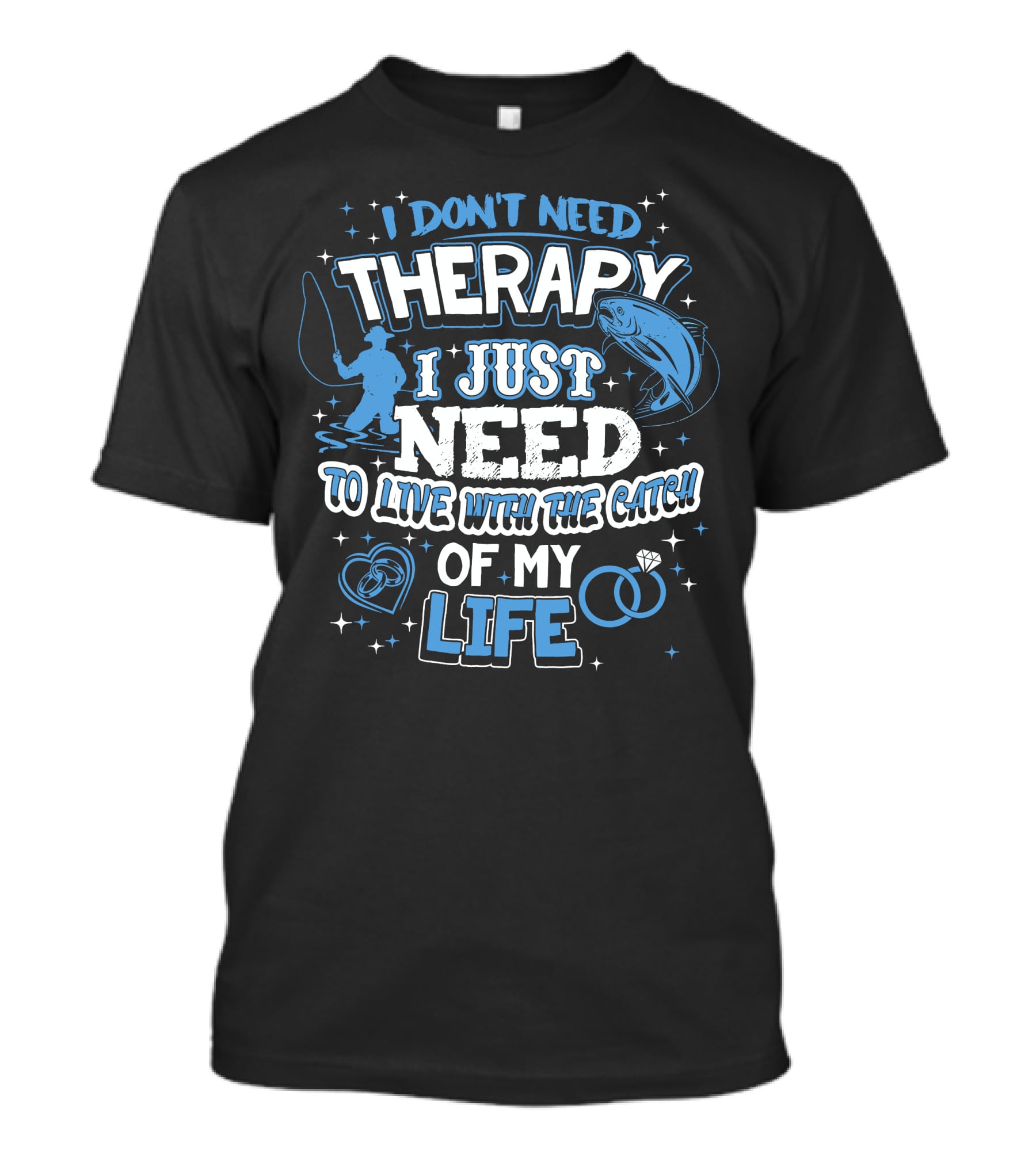 I Don't Need Therapy I Just Need To Live With The Catch Of My Life T-Shirt