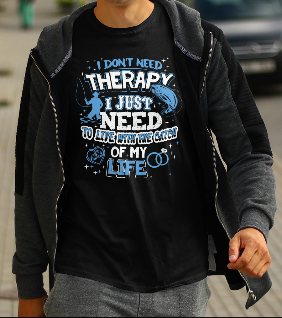 I Don't Need Therapy I Just Need To Live With The Catch Of My Life T-Shirt