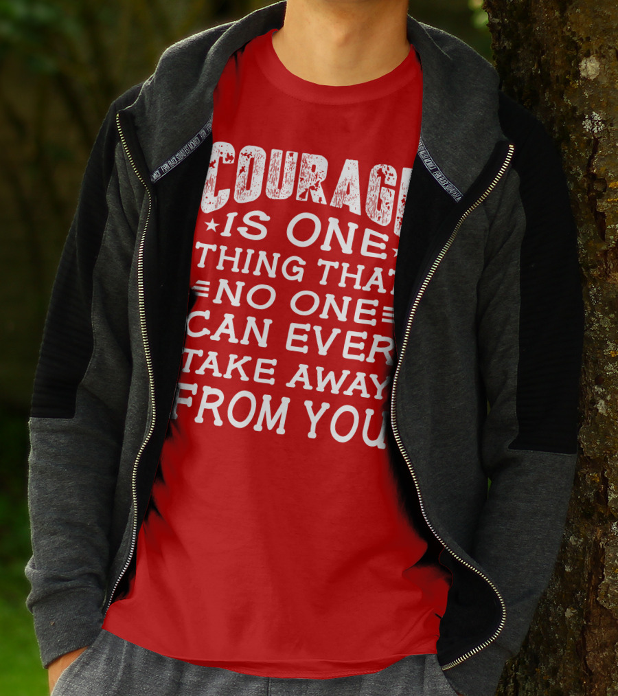 Courage Is One Thing That No One Can Ever Take Away From You T-Shirt