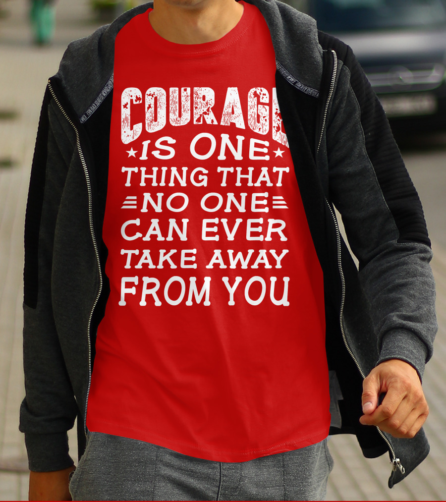 Courage Is One Thing That No One Can Ever Take Away From You T-Shirt