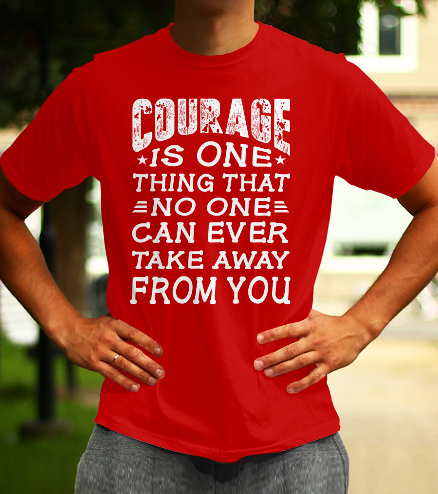 Courage Is One Thing That No One Can Ever Take Away From You T-Shirt